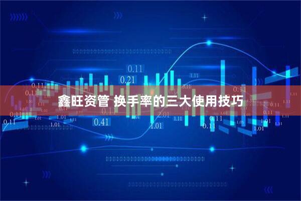 鑫旺资管 换手率的三大使用技巧