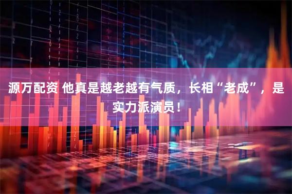 源万配资 他真是越老越有气质，长相“老成”，是实力派演员！