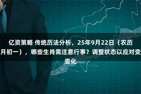 亿资策略 传统历法分析，25年9月22日（农历八月初一），哪些生肖需注意行事？调整状态以应对变化