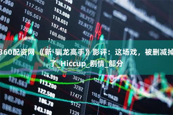 360配资网 《新·驯龙高手》影评：这场戏，被删减掉了_Hiccup_剧情_部分
