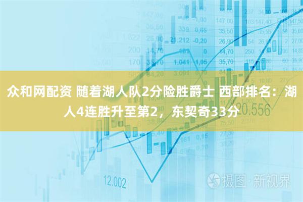 众和网配资 随着湖人队2分险胜爵士 西部排名：湖人4连胜升至第2，东契奇33分