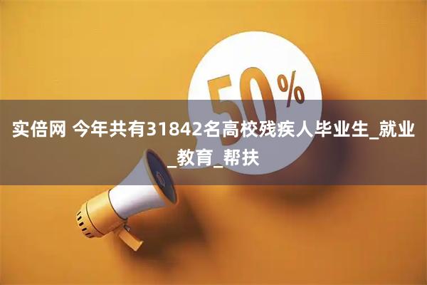 实倍网 今年共有31842名高校残疾人毕业生_就业_教育_帮扶