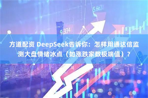 方道配资 DeepSeek告诉你：怎样用通达信监测大盘情绪冰点（如涨跌家数极端值）？